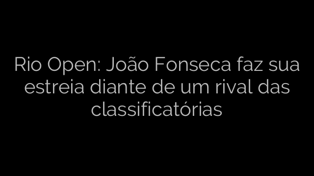 ​Rio Open: João Fonseca faz sua estreia diante de um rival das classificatórias 